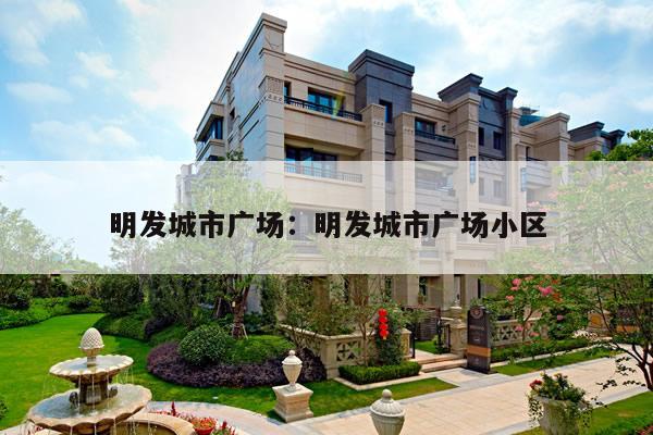 明发城市广场：明发城市广场小区